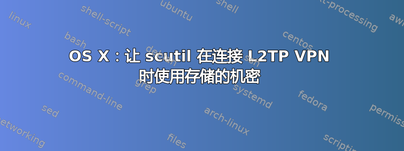 OS X：让 scutil 在连接 L2TP VPN 时使用存储的机密