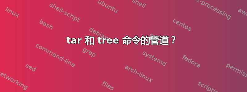 tar 和 tree 命令的管道？