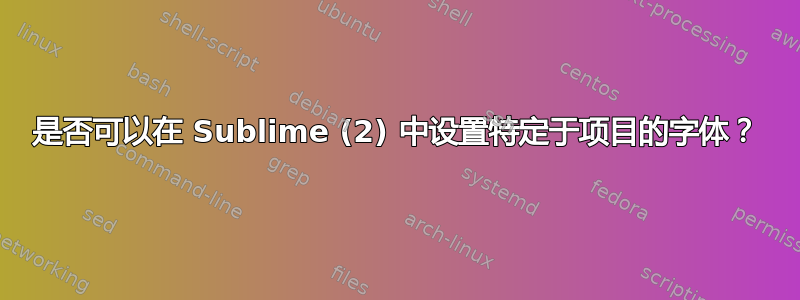 是否可以在 Sublime (2) 中设置特定于项目的字体？