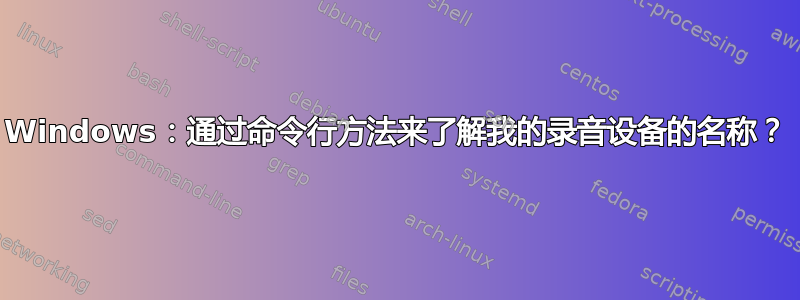 Windows：通过命令行方法来了解我的录音设备的名称？