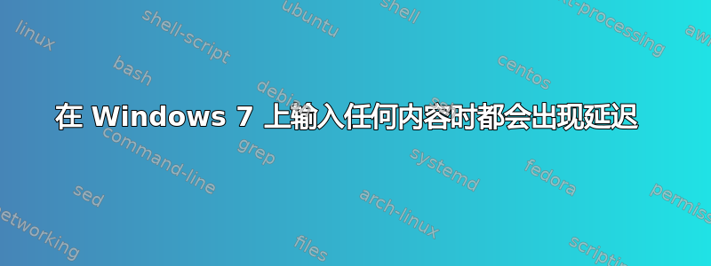 在 Windows 7 上输入任何内容时都会出现延迟 