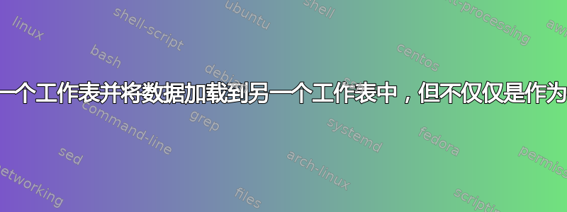 读取一个工作表并将数据加载到另一个工作表中，但不仅仅是作为参考