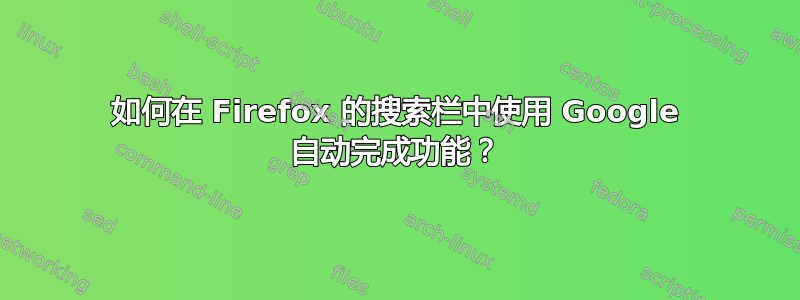 如何在 Firefox 的搜索栏中使用 Google 自动完成功能？