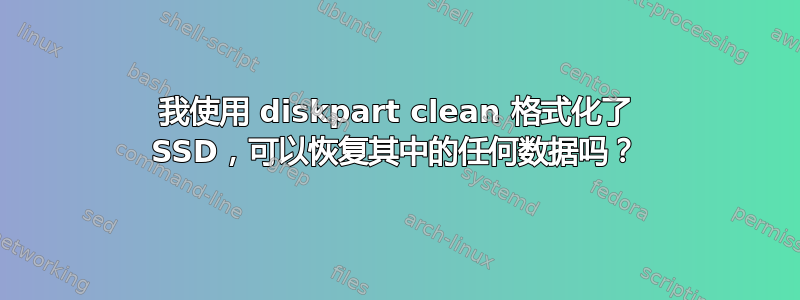 我使用 diskpart clean 格式化了 SSD，可以恢复其中的任何数据吗？