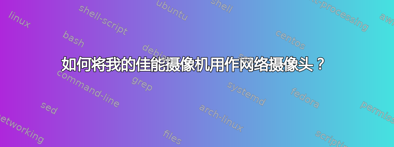 如何将我的佳能摄像机用作网络摄像头？