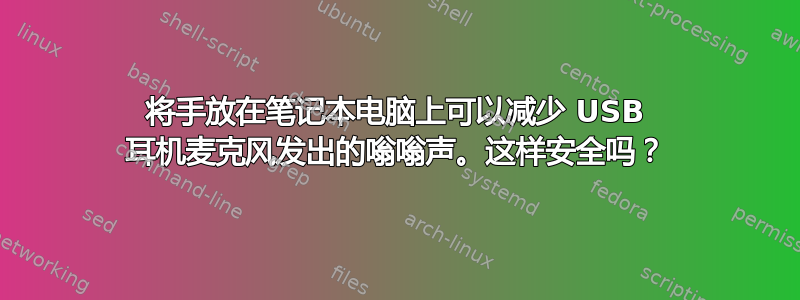 将手放在笔记本电脑上可以减少 USB 耳机麦克风发出的嗡嗡声。这样安全吗？