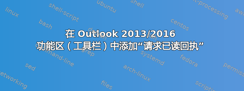 在 Outlook 2013/2016 功能区（工具栏）中添加“请求已读回执”