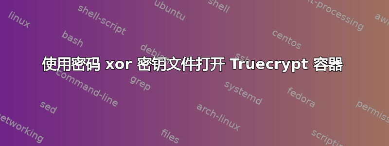 使用密码 xor 密钥文件打开 Truecrypt 容器