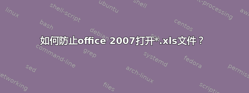 如何防止office 2007打开*.xls文件？