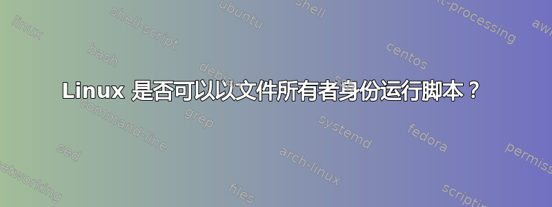 Linux 是否可以以文件所有者身份运行脚本？