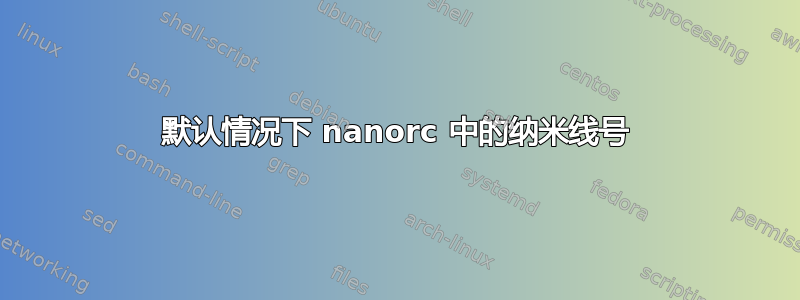 默认情况下 nanorc 中的纳米线号