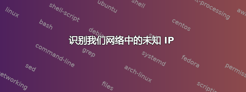 识别我们网络中的未知 IP