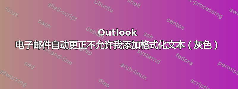 Outlook 电子邮件自动更正不允许我添加格式化文本（灰色）