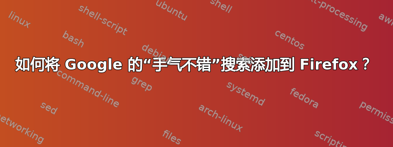 如何将 Google 的“手气不错”搜索添加到 Firefox？