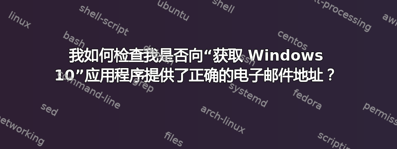 我如何检查我是否向“获取 Windows 10”应用程序提供了正确的电子邮件地址？