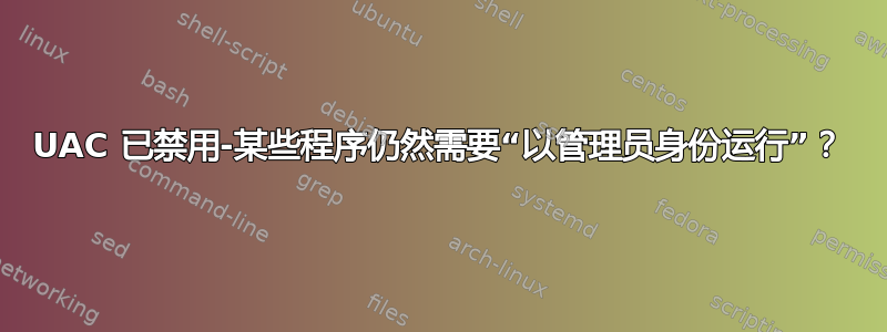 UAC 已禁用-某些程序仍然需要“以管理员身份运行”？