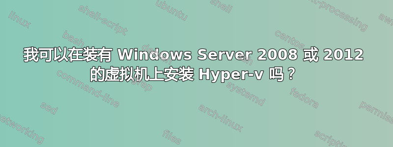 我可以在装有 Windows Server 2008 或 2012 的虚拟机上安装 Hyper-v 吗？