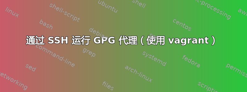 通过 SSH 运行 GPG 代理（使用 vagrant）