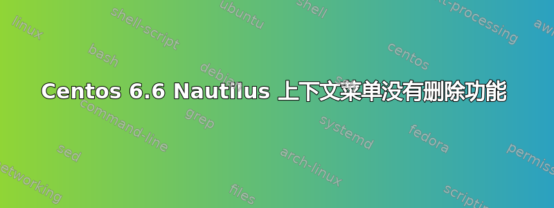 Centos 6.6 Nautilus 上下文菜单没有删除功能