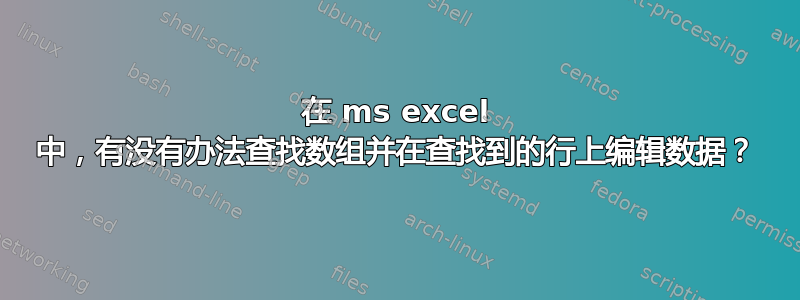 在 ms excel 中，有没有办法查找数组并在查找到的行上编辑数据？