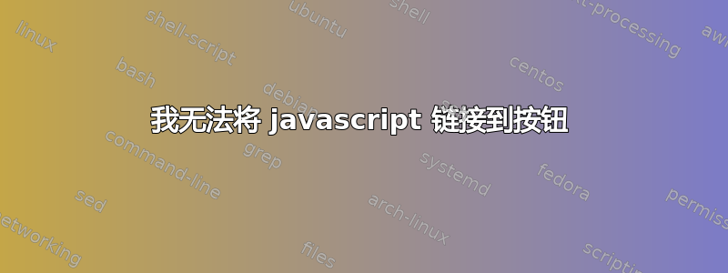 我无法将 javascript 链接到按钮