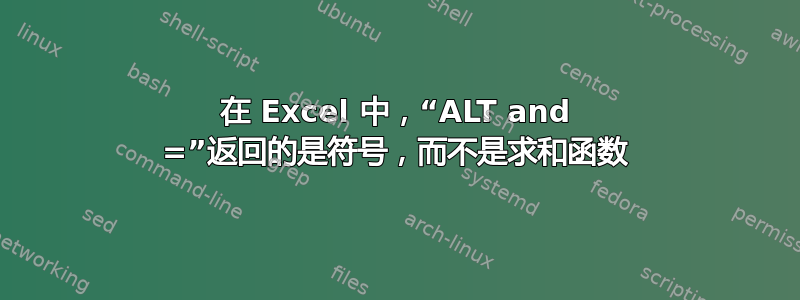 在 Excel 中，“ALT and =”返回的是符号，而不是求和函数