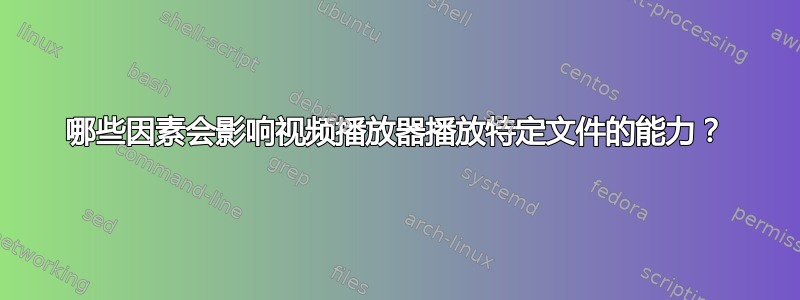 哪些因素会影响视频播放器播放特定文件的能力？