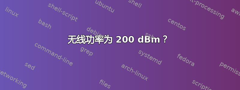 无线功率为 200 dBm？