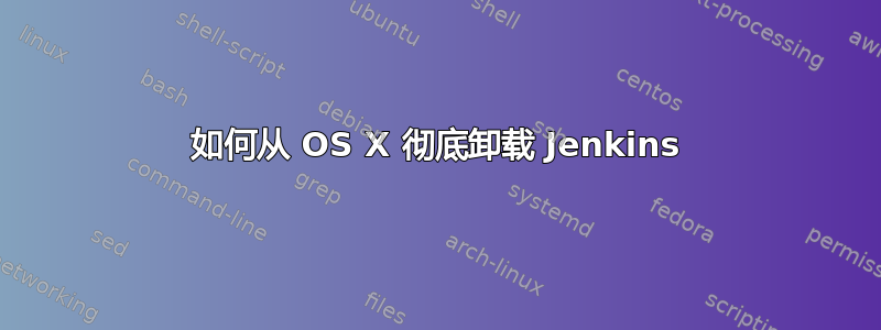 如何从 OS X 彻底卸载 Jenkins