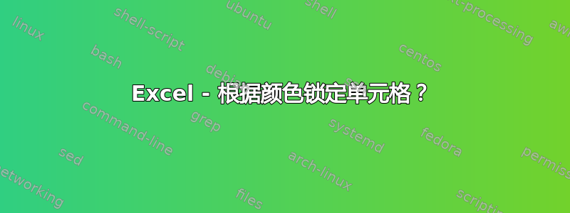 Excel - 根据颜色锁定单元格？