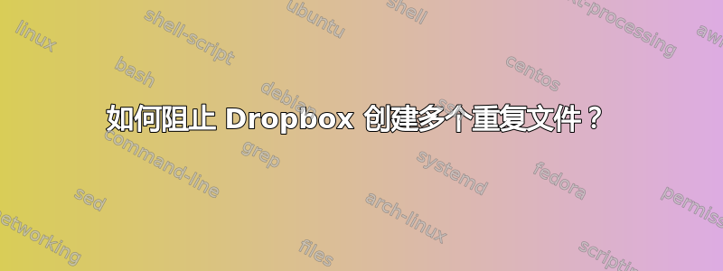 如何阻止 Dropbox 创建多个重复文件？