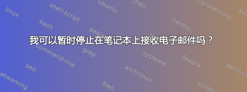 我可以暂时停止在笔记本上接收电子邮件吗？