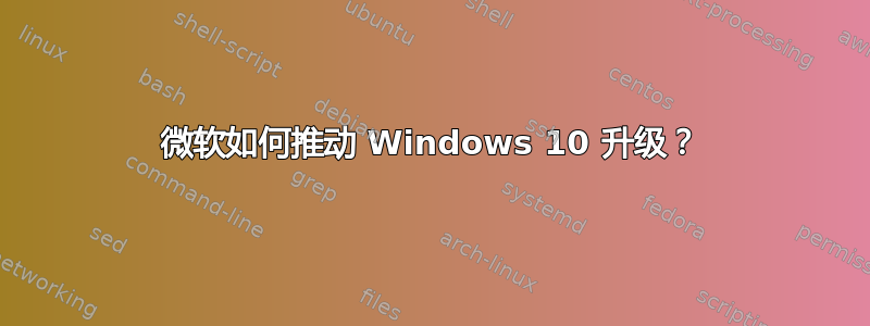 微软如何推动 Windows 10 升级？