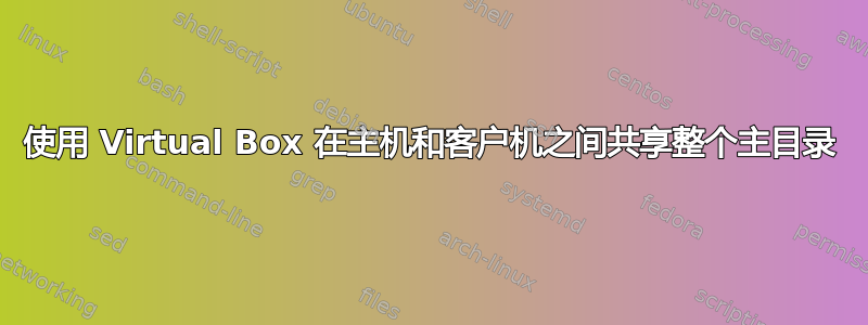 使用 Virtual Box 在主机和客户机之间共享整个主目录