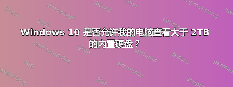 Windows 10 是否允许我的电脑查看大于 2TB 的内置硬盘？