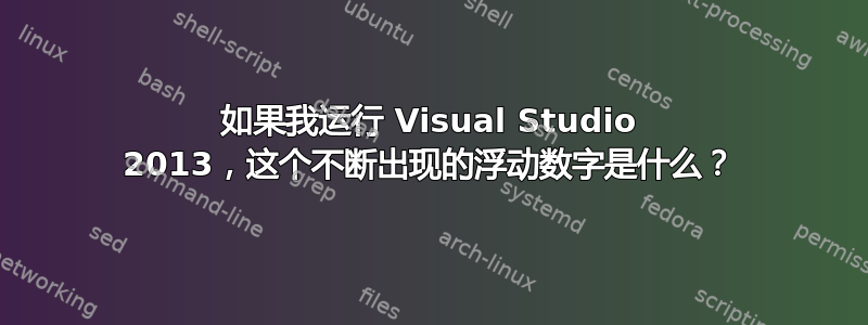 如果我运行 Visual Studio 2013，这个不断出现的浮动数字是什么？