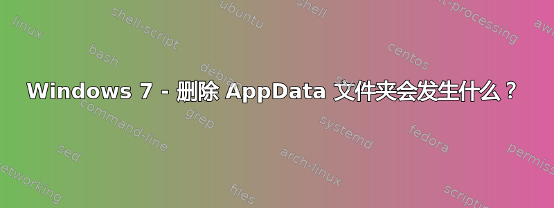 Windows 7 - 删除 AppData 文件夹会发生什么？