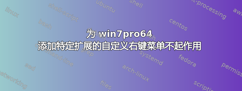 为 win7pro64 添加特定扩展的自定义右键菜单不起作用