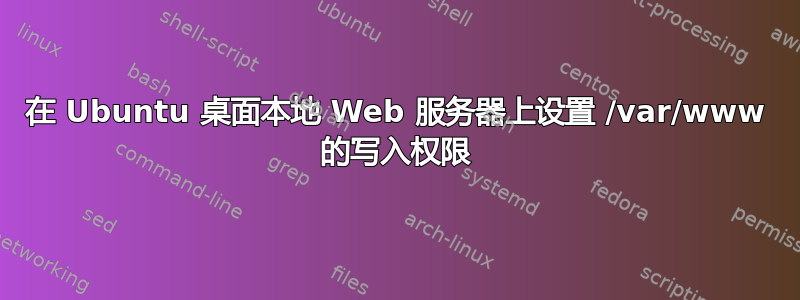 在 Ubuntu 桌面本地 Web 服务器上设置 /var/www 的写入权限