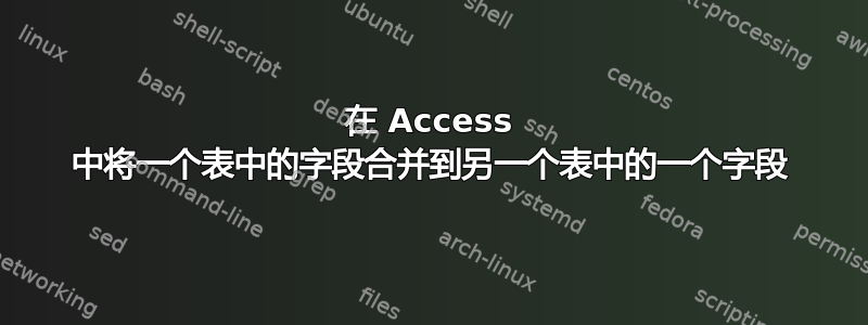 在 Access 中将一个表中的字段合并到另一个表中的一个字段