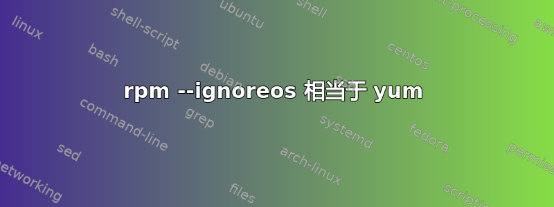 rpm --ignoreos 相当于 yum