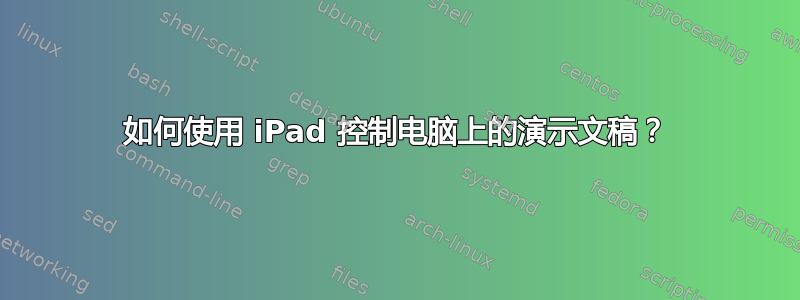 如何使用 iPad 控制电脑上的演示文稿？