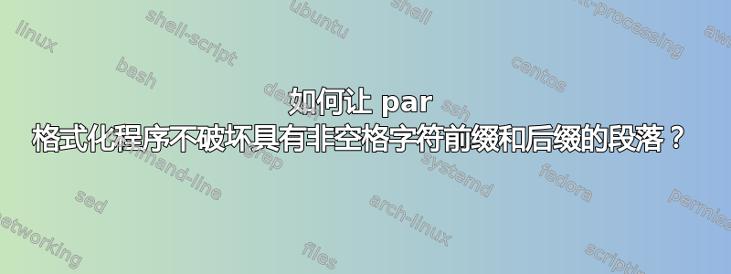 如何让 par 格式化程序不破坏具有非空格字符前缀和后缀的段落？