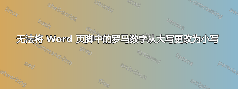 无法将 Word 页脚中的罗马数字从大写更改为小写