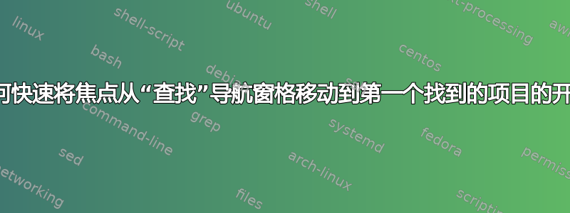 如何快速将焦点从“查找”导航窗格移动到第一个找到的项目的开头