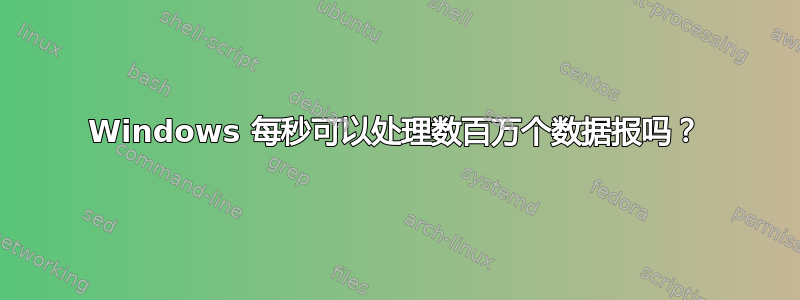 Windows 每秒可以处理数百万个数据报吗？