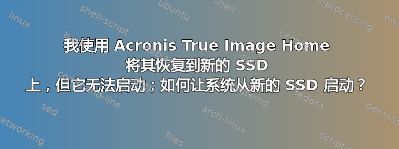 我使用 Acronis True Image Home 将其恢复到新的 SSD 上，但它无法启动；如何让系统从新的 SSD 启动？