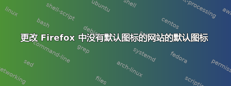 更改 Firefox 中没有默认图标的网站的默认图标