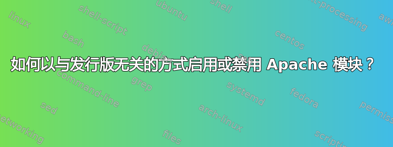 如何以与发行版无关的方式启用或禁用 Apache 模块？