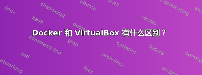 Docker 和 VirtualBox 有什么区别？